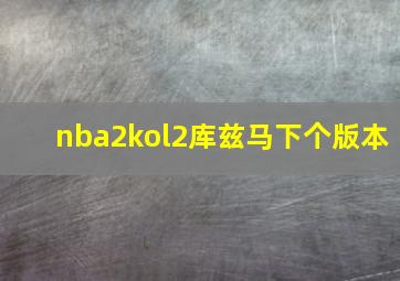 nba2kol2库兹马下个版本