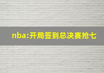 nba:开局签到总决赛抢七