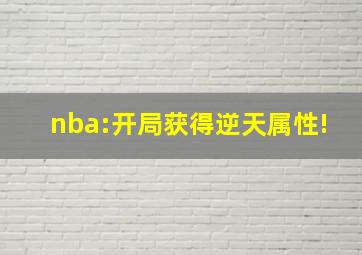 nba:开局获得逆天属性!