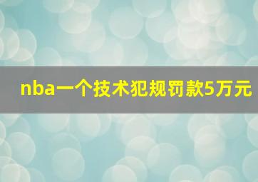 nba一个技术犯规罚款5万元