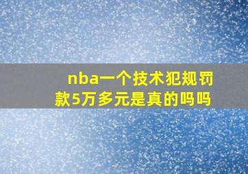 nba一个技术犯规罚款5万多元是真的吗吗