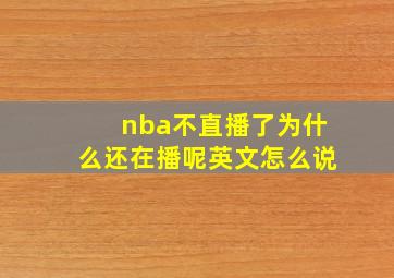 nba不直播了为什么还在播呢英文怎么说