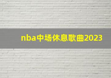 nba中场休息歌曲2023