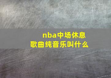 nba中场休息歌曲纯音乐叫什么