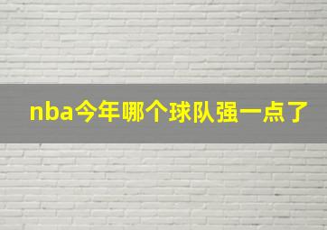 nba今年哪个球队强一点了