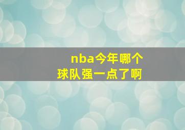 nba今年哪个球队强一点了啊