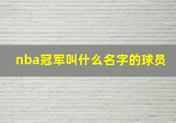 nba冠军叫什么名字的球员