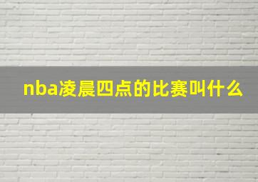 nba凌晨四点的比赛叫什么