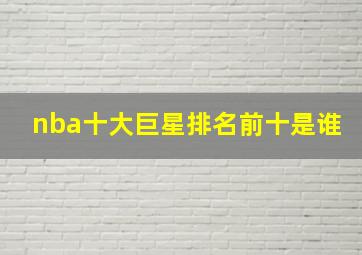 nba十大巨星排名前十是谁