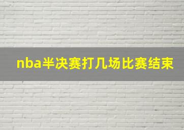 nba半决赛打几场比赛结束