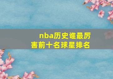 nba历史谁最厉害前十名球星排名