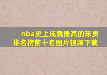 nba史上成就最高的球员排名榜前十名图片视频下载