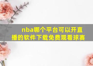 nba哪个平台可以开直播的软件下载免费观看球赛