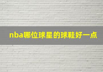 nba哪位球星的球鞋好一点