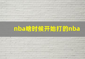 nba啥时候开始打的nba