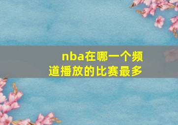 nba在哪一个频道播放的比赛最多