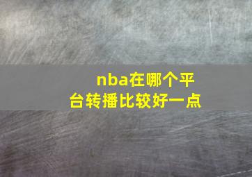 nba在哪个平台转播比较好一点