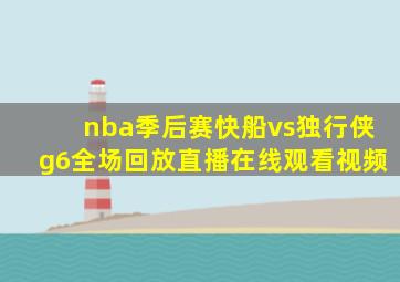 nba季后赛快船vs独行侠g6全场回放直播在线观看视频