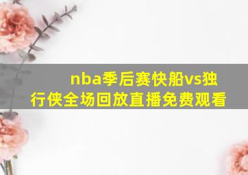 nba季后赛快船vs独行侠全场回放直播免费观看