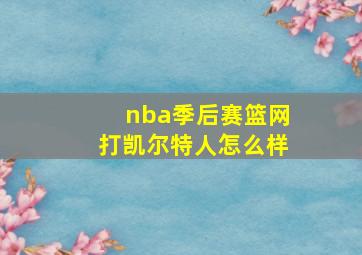 nba季后赛篮网打凯尔特人怎么样