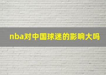 nba对中国球迷的影响大吗