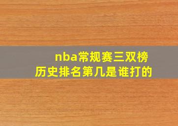 nba常规赛三双榜历史排名第几是谁打的