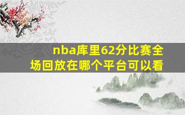 nba库里62分比赛全场回放在哪个平台可以看