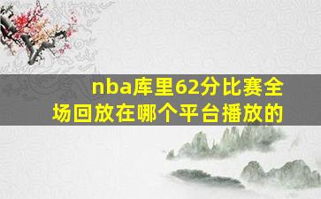 nba库里62分比赛全场回放在哪个平台播放的