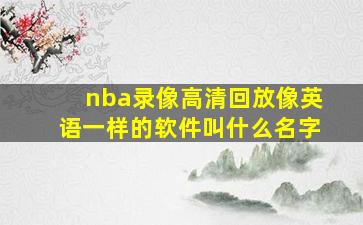 nba录像高清回放像英语一样的软件叫什么名字