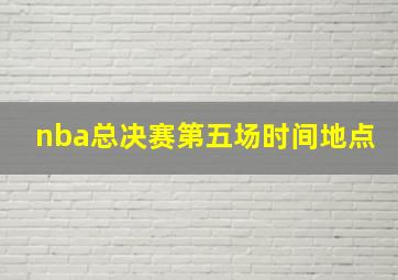 nba总决赛第五场时间地点