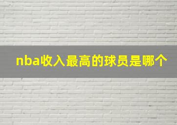 nba收入最高的球员是哪个