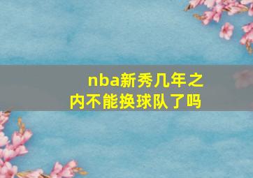 nba新秀几年之内不能换球队了吗