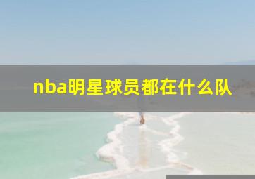 nba明星球员都在什么队