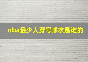 nba最少人穿号球衣是谁的