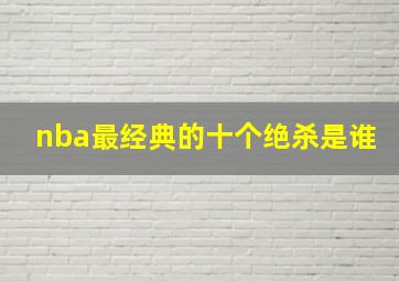 nba最经典的十个绝杀是谁