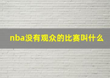 nba没有观众的比赛叫什么