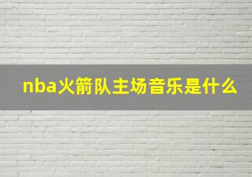 nba火箭队主场音乐是什么