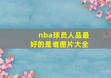 nba球员人品最好的是谁图片大全