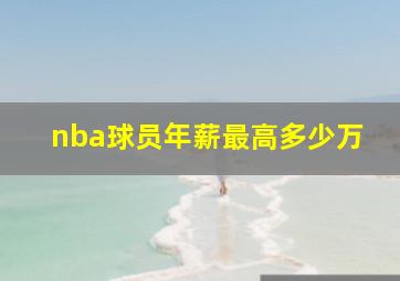 nba球员年薪最高多少万