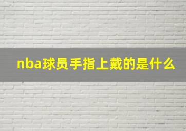 nba球员手指上戴的是什么