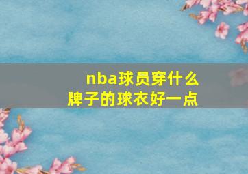 nba球员穿什么牌子的球衣好一点