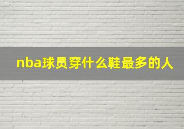 nba球员穿什么鞋最多的人