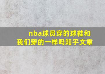 nba球员穿的球鞋和我们穿的一样吗知乎文章