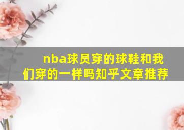 nba球员穿的球鞋和我们穿的一样吗知乎文章推荐