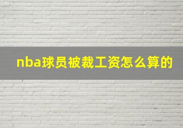 nba球员被裁工资怎么算的