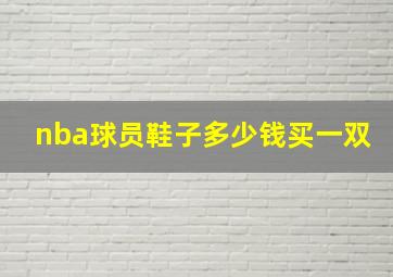 nba球员鞋子多少钱买一双