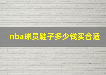 nba球员鞋子多少钱买合适