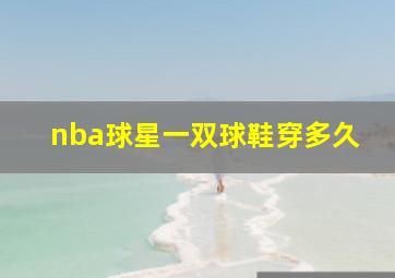 nba球星一双球鞋穿多久