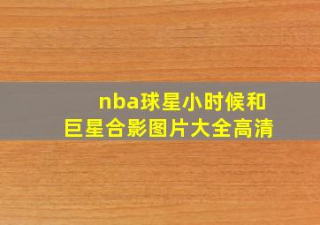 nba球星小时候和巨星合影图片大全高清