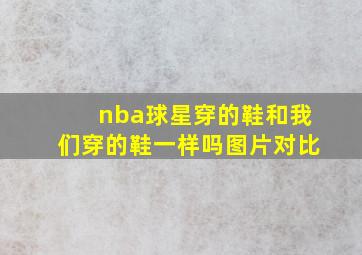 nba球星穿的鞋和我们穿的鞋一样吗图片对比